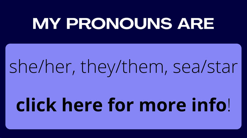 my pronouns are: she/her, they/them, sea/star. click here for more info!